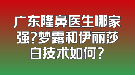 广东隆鼻医生哪家强？梦露和伊丽莎白技术如何？