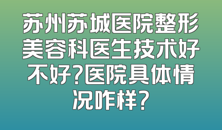 苏州苏城医院整形美容科医生技术好不好？医院具体情况咋样？