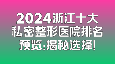 2024浙江十大私密整形医院排名预览：揭秘选择！