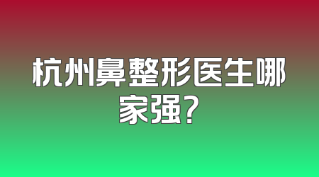 杭州鼻整形医生哪家强？
