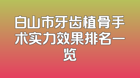 白山市牙齿植骨手术实力效果排名一览