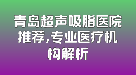 青岛超声吸脂医院推荐，专业医疗机构解析