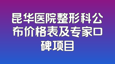 昆华医院整形科公布价格表及专家口碑项目