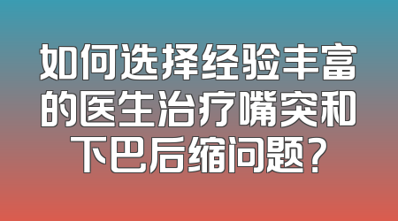 如何选择经验丰富的医生治疗嘴突和下巴后缩问题？