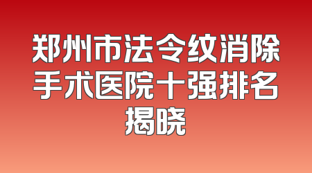 郑州市法令纹消除手术医院十强排名揭晓
