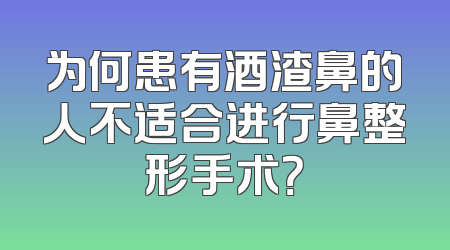 为何患有酒渣鼻的人不适合进行鼻整形手术？