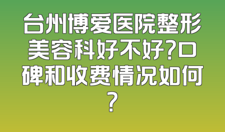 台州博爱医院整形美容科好不好？口碑和收费情况如何？