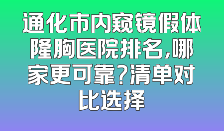 通化市内窥镜假体隆胸医院排名，哪家更可靠？清单对比选择