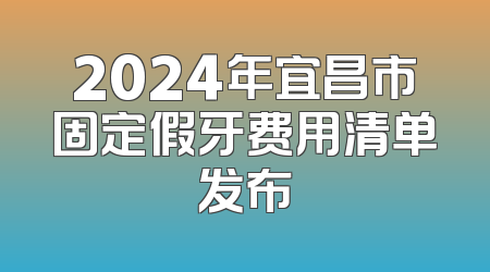 2024年宜昌市固定假牙费用清单发布