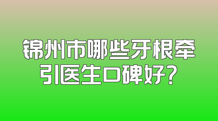 锦州市哪些牙根牵引医生口碑好？