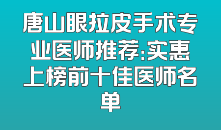 唐山眼拉皮手术专业医师推荐：实惠上榜前十佳医师名单