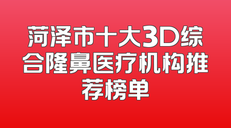 菏泽市十大3D综合隆鼻医疗机构推荐榜单