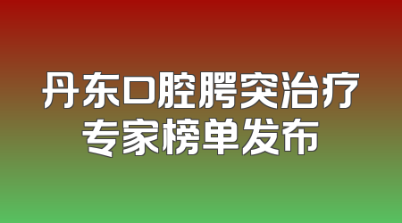 丹东口腔腭突治疗专家榜单发布