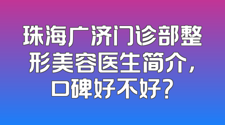 珠海广济门诊部整形美容医生简介，口碑好不好？