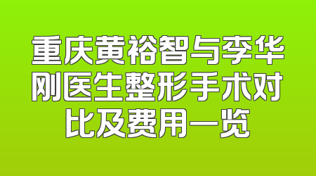重庆黄裕智与李华刚医生整形手术对比及费用一览