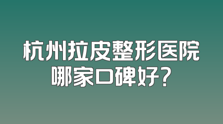 杭州拉皮整形医院哪家口碑好？