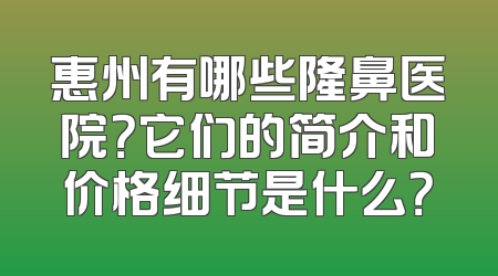 惠州有哪些隆鼻医院？它们的简介和价格细节是什么？