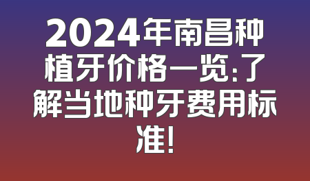 2024年南昌种植牙价格一览：了解当地种牙费用标准！