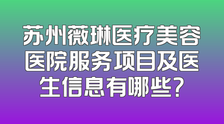 苏州薇琳医疗美容医院服务项目及医生信息有哪些？