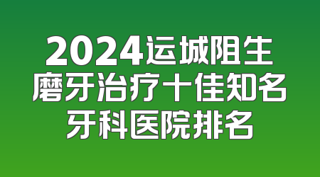 2024运城阻生磨牙治疗十佳知名牙科医院排名