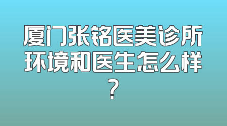 厦门张铭医美诊所环境和医生怎么样？