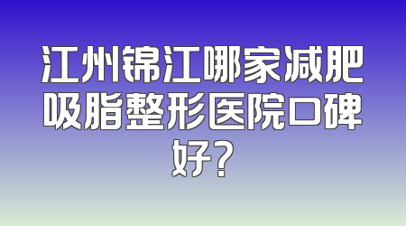 江州锦江哪家减肥吸脂整形医院口碑好？