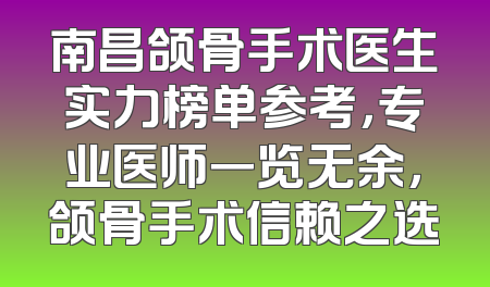 南昌颌骨手术医生实力榜单参考，专业医师一览无余，颌骨手术信赖之选