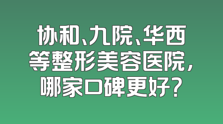 协和、九院、华西等整形美容医院，哪家口碑更好？