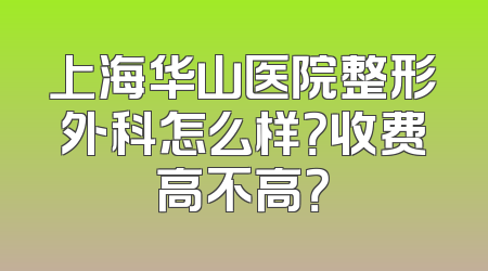 上海华山医院整形外科怎么样？收费高不高？