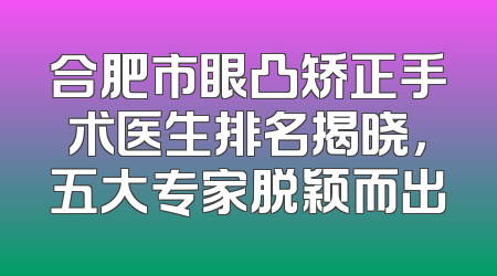 合肥市眼凸矫正手术医生排名揭晓，五大专家脱颖而出