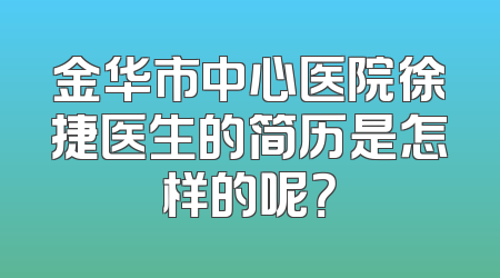 金华市中心医院徐捷医生的简历是怎样的呢？