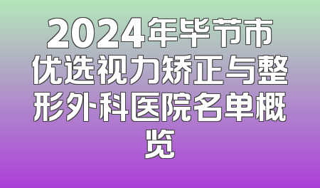 2024年毕节市优选视力矫正与整形外科医院名单概览