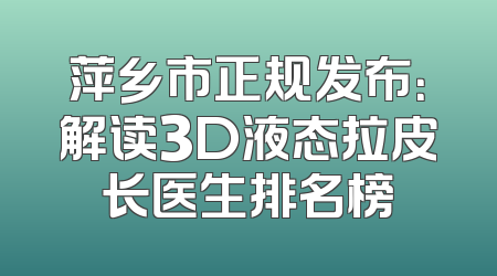 萍乡市正规发布：解读3D液态拉皮长医生排名榜