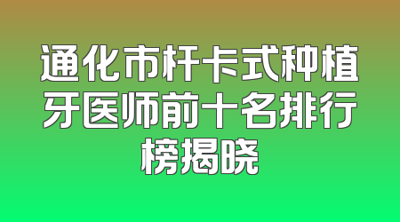 通化市杆卡式种植牙医师前十名排行榜揭晓