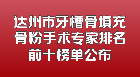 达州市牙槽骨填充骨粉手术专家排名前十榜单公布