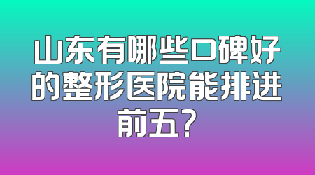 山东有哪些口碑好的整形医院能排进前五？