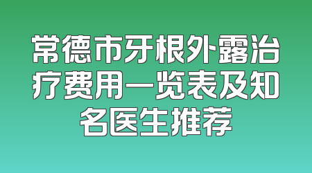 常德市牙根外露治疗费用一览表及知名医生推荐