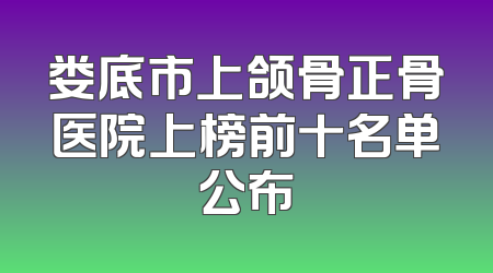 娄底市上颌骨正骨医院上榜前十名单公布