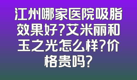 江州哪家医院吸脂效果好？艾米丽和玉之光怎么样？价格贵吗？