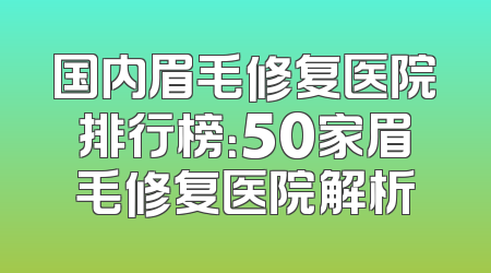 国内眉毛修复医院排行榜：50家眉毛修复医院解析