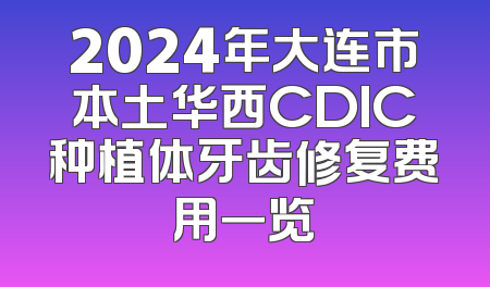 2024年大连市本土华西CDIC种植体牙齿修复费用一览