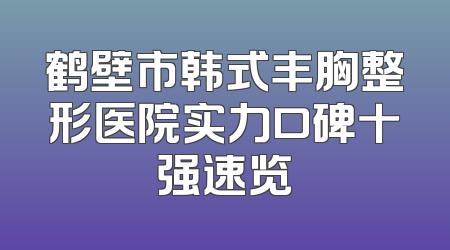 鹤壁市韩式丰胸整形医院实力口碑十强速览