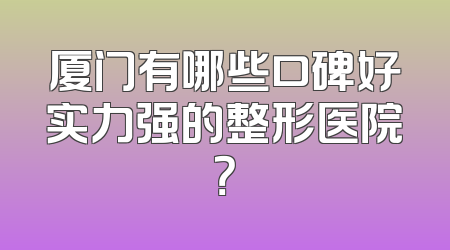 厦门有哪些口碑好实力强的整形医院？