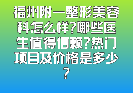 福州附一整形美容科怎么样？哪些医生值得信赖？热门项目及价格是多少？