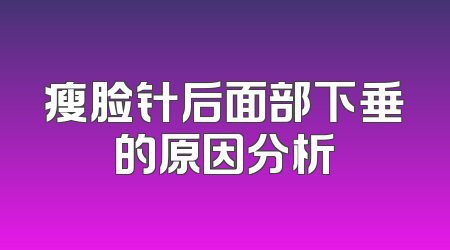 瘦脸针后面部下垂的原因分析