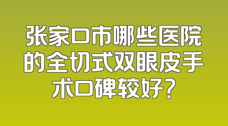 张家口市哪些医院的全切式双眼皮手术口碑较好？