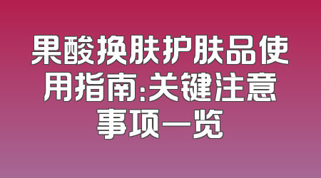 果酸换肤护肤品使用指南：关键注意事项一览