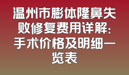 温州市膨体隆鼻失败修复费用详解：手术价格及明细一览表