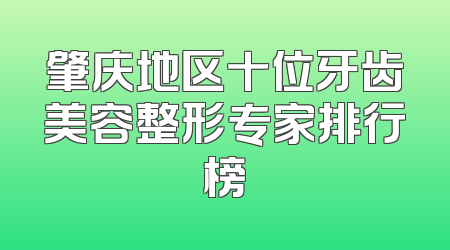 肇庆地区十位牙齿美容整形专家排行榜