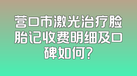 营口市激光治疗脸胎记收费明细及口碑如何？